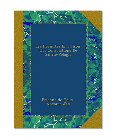 Les Hermites En Prison; Ou, Consolations De Sainte-PÃ©lagie (French Edition)