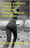 Anxiety and Panic Attacks Don't Worry Heal Yourself Without Medication (Stress Free Living Book 1)