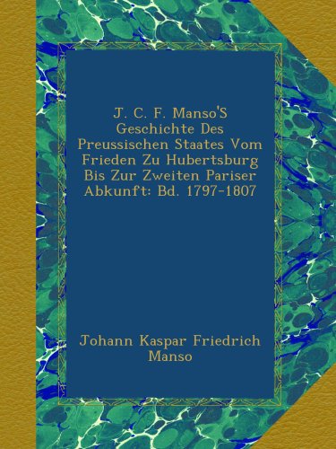 J. C. F. Manso'S Geschichte Des Preussischen Staates Vom Frieden Zu Hubertsburg Bis Zur Zweiten Pariser Abkunft: Bd. 1797-1807 (German Edition)