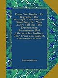 Franz Von Baader, Als Begründer Der Philosophie Der Zukunft: Sammlung Der Vom Jahre 1851 Bis 1856 Erschienenen Recensionen Und Literarischen Notizen Über Franz Von Baader'S Sämmtliche Werke