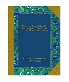 Oeuvres ComplÃ¨tes De Montesquieu: PrÃ©cÃ©dÃ©es De La Vie De Cet Auteur ... (French Edition)