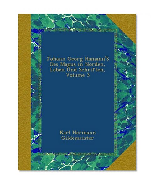 Johann Georg Hamann'S Des Magus in Norden, Leben Und Schriften, Volume 3 (German Edition)