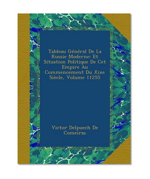 Tableau GÃ©nÃ©ral De La Russie Moderne: Et Situation Politique De Cet Empire Au Commencement Du Xixe SiÃ¨cle, Volume 11255 (French Edition)