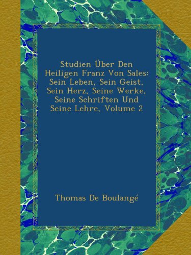 Studien Ãœber Den Heiligen Franz Von Sales: Sein Leben, Sein Geist, Sein Herz, Seine Werke, Seine Schriften Und Seine Lehre, Volume 2 (German Edition)