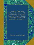 Studien Ãœber Den Heiligen Franz Von Sales: Sein Leben, Sein Geist, Sein Herz, Seine Werke, Seine Schriften Und Seine Lehre, Volume 2 (German Edition)