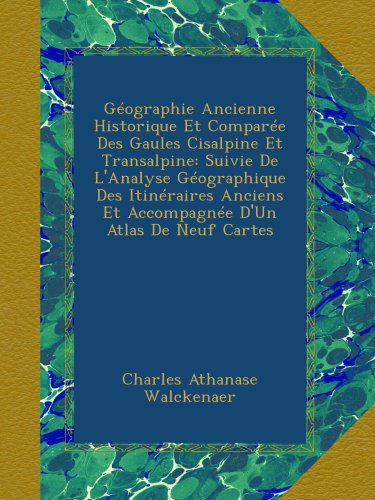 GÃ©ographie Ancienne Historique Et ComparÃ©e Des Gaules Cisalpine Et Transalpine: Suivie De L'Analyse GÃ©ographique Des ItinÃ©raires Anciens Et AccompagnÃ©e D'Un Atlas De Neuf Cartes (French Edition)