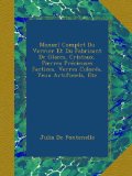 Manuel Complet Du Verrier Et Du Fabricant De Glaces, Cristaux, Pierres PrÃ©cieuses Factices, Verres ColorÃ©s, Yeux Artificiels, Etc (French Edition)