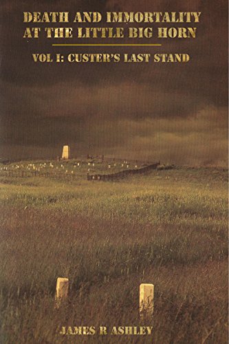 Death and Immortality at the Little BigHorn: Vol I:  Custer's Last Stand
