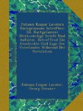 Johann Kaspar Lavaters Nachgelassene Schriften: Bd. Nachgelassene MerkwÃ¼rdige Briefe Und AufsÃ¤tze, Betreffend Die Geschichte Und Lage Des Vaterlandes WÃ¤hrend Der Revolution (German Edition)