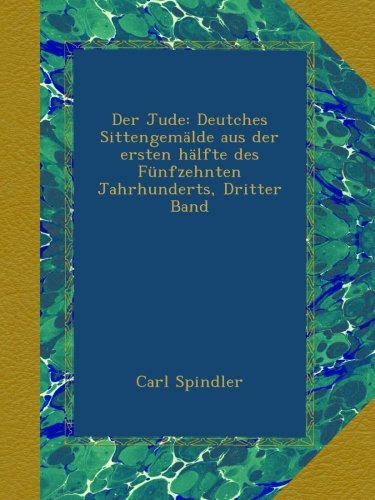 Der Jude: Deutches SittengemÃ¤lde aus der ersten hÃ¤lfte des FÃ¼nfzehnten Jahrhunderts, Dritter Band (German Edition)