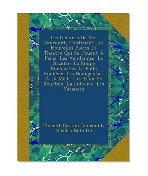 Les Oeuvres De Mr. Dancourt, Contenant Les Nouvelles Pieces De Theatre Qui Se Jouent Ã€ Paris: Les Vendanges. La Gazette. La Coupe EnchantÃ©e. La Folle ... La Lotterie. Les Vacances (French Edition)