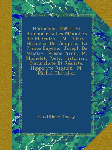 Historiens, PoÃ«tes Et Romanciers: Les MÃ©moires De M. Guizot.  M. Thiers, Historien De L'empire.  Le Prince EugÃ©ne.  Joseph De Maistre.  Alexis Piron. ... M. Michel Chevalier (French Edition)