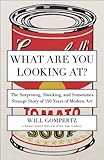 What Are You Looking At?: The Surprising, Shocking, and Sometimes Strange Story of 150 Years of Modern Art