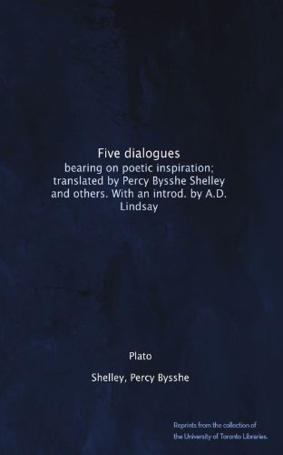 Five dialogues: bearing on poetic inspiration; translated by Percy Bysshe Shelley and others. With an introd. by A.D. Lindsay