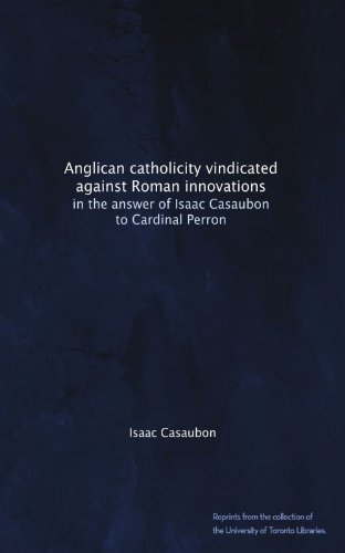 Anglican catholicity vindicated against Roman innovations: in the answer of Isaac Casaubon to Cardinal Perron