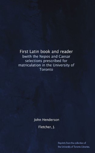 First Latin book and reader: bwith the Nepos and Caesar selections prescribed for matriculation in the University of Toronto