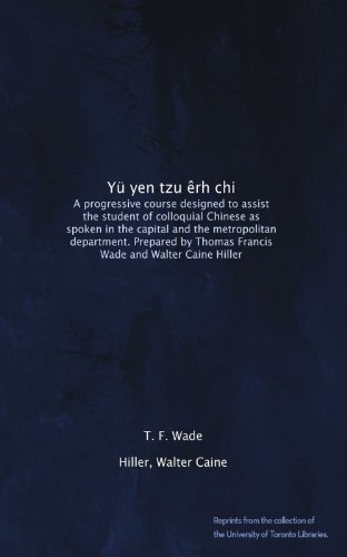 YÃ¼ yen tzu Ãªrh chi: A progressive course designed to assist the student of colloquial Chinese as spoken in the capital and the metropolitan ... Thomas Francis Wade and Walter Caine Hiller