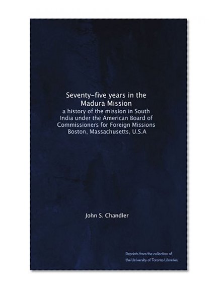 Seventy-five years in the Madura Mission: a history of the mission in South India under the American Board of Commissioners for Foreign Missions, Boston, Massachusetts, U.S.A