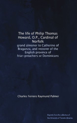 The life of Philip Thomas Howard, O.P., Cardinal of Norfolk: grand almoner to Catherine of Braganza, and restorer of the English province of friar-preachers or Dominicans
