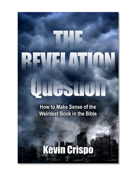The Revelation Question: How to Make Sense of the Weirdest Book in the Bible