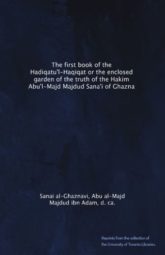 The first book of the Hadiqatu'l-Haqiqat or the enclosed garden of the truth of the Hakim Abu'l-Majd Majdud Sana'i of Ghazna