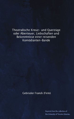 Theatralische Kreuz- und QuerzÃ¼ge oder Abenteuer, Liebschaften und Bekenntnisse einer reisenden KomÃ¶dianten-Bande (German Edition)