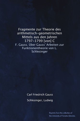 Fragmente zur Theorie des arithmetisch-geometrischen Mittels aus den Jahren 1797-1799 [von] C: F. Gauss. Ãœber Gauss' Arbeiten zur Funktionentheorie von L. Schlesinger (German Edition)