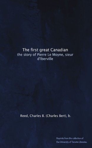 The first great Canadian: the story of Pierre Le Moyne, sieur d'Iberville