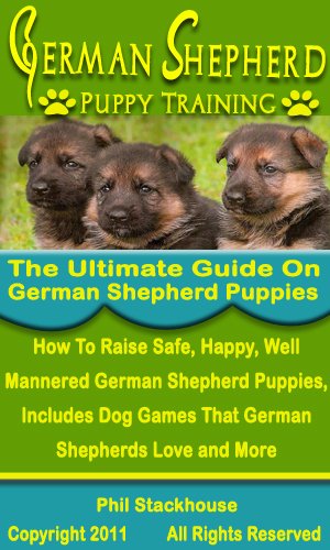 German Shepherd Puppy Training: The Ultimate Guide on German Shepherd Puppies: How To Raise Safe, Happy, Well Mannered German Shepherd Puppies, Includes Dog Games That German Shepherds Love and More