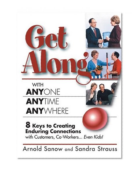 Get Along with Anyone Anytime Anywhere!: 8 Keys to Creating Enduring Connections with Customers, Co-Workers, Even Kids!
