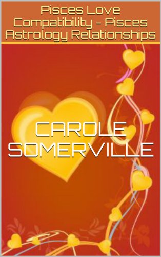 Pisces Love Compatibility - Pisces Astrology Relationships (Star Sign Compatibilities Book 12)
