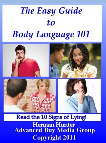 The Easy Guide to Body Language 101, Body Language Reading, Kissing and Attraction and The 10 Signs of Lying! Get an Idea of What People are Feeling, Thinking and Know When They are Lying!