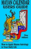 The Mayan Calendar Users Guide: How to Apply Mayan Astrology to Your Daily Life