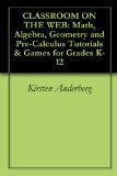 CLASSROOM ON THE WEB: Math, Algebra, Geometry and Pre-Calculus  Tutorials & Games for Grades K-12