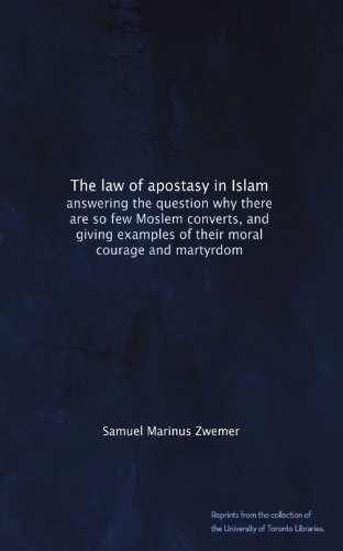 The law of apostasy in Islam: answering the question why there are so few Moslem converts, and giving examples of their moral courage and martyrdom