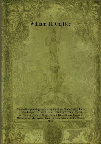 The Chaffee genealogy, embracing the Chafe, Chafy, Chafie, Chafey, Chafee, Chaphe, Chaffie, Chaffey, Chaffe, Chaffee descendants of Thomas Chaffe, of Hingham, Hull, Rehoboth and Swansea, Massachusets also certain lineages from families in the United State