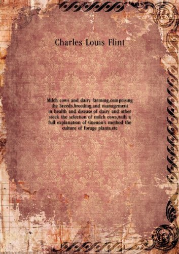 Milch cows and dairy farming, comprising the breeds, breeding, and management in health and disease, of dairy and other stock : the selection of milch cows, with a full explanation of Guenon's method; the culture of forage plants, etc.