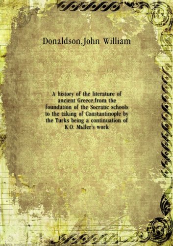 A history of the literature of ancient Greece, from the foundation of the Socratic schools to the taking of Constantinople by the Turks being a continuation of K.O. Müller's work. 1