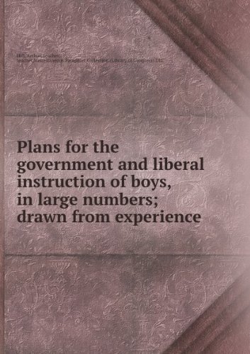 Plans for the government and liberal instruction of boys, in large numbers : drawn from experience.