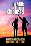 The Milk of Human Kindness: Lesbian Authors Write About Mothers and Daughters
