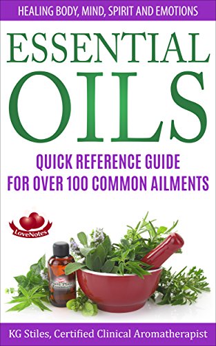 ESSENTIAL OILS QUICK REFERENCE GUIDE FOR OVER 100 COMMON AILMENTS: Healing Body, Mind, Spirit & Emotions (Healing with Essential OIl)