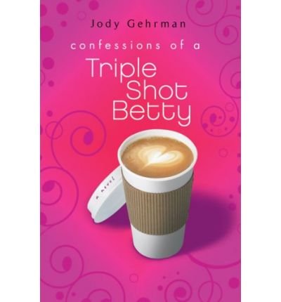 [ [ [ Confessions of a Triple Shot Betty [ CONFESSIONS OF A TRIPLE SHOT BETTY ] By Gehrman, Jody ( Author )Dec-01-2008 Paperback