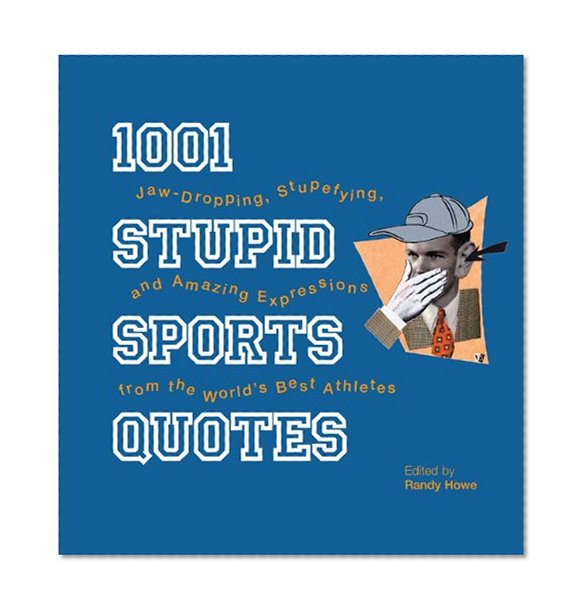 1001 Stupid Sports Quotes: Jaw-Dropping, Stupefying, and Amazing Expressions from the World's Best Athletes