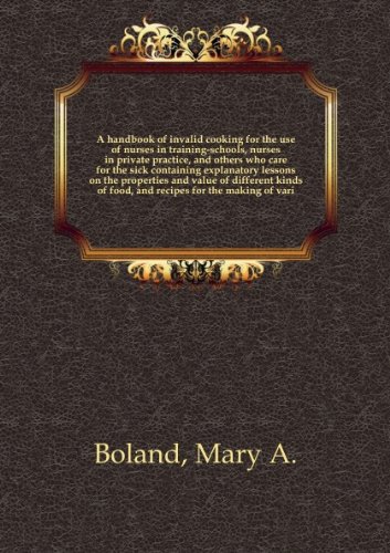 A handbook of invalid cooking for the use of nurses in training-schools, nurses in private practice, and others who care for the sick : containing explanatory lessons on the properties and value of different kinds of food, and recipes for the making of va