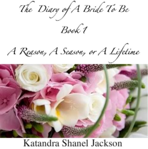 The Diary of A Bride To Be Book 1: A Reason, A Season, or A Lifetime