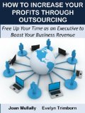 How to Increase Your Profits Through Outsourcing: Free Up Your Time as an Executive to Boost Your Business Revenue (Business Basics Book 7)