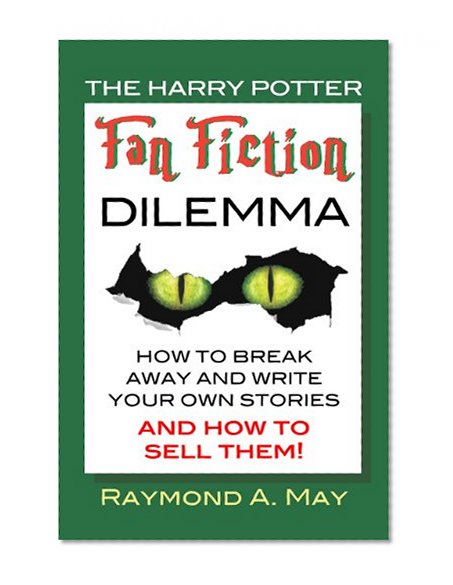 The Harry Potter Fan Fiction Dilemma: How To Break Away And Write Your Own Stories And How To Sell Them!