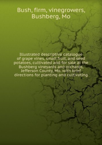 Illustrated descriptive catalogue of grape vines, small fruit, and seed potatoes, cultivated and for sale at the Bushberg vineyards and orchards, Jefferson County, Mo. with brief directions for planting and cultivating