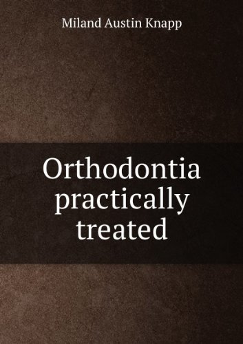 Orthodontia Practically Treated; Designed For The Use Of Both Practitioner And Student [FACSIMILE]