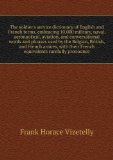 The soldier's service dictionary of English and French terms, embracing 10,000 military, naval, aeronautical, aviation, and conversational words and phrases used by the Belgian, British, and French armies, with their French equivalents carefully pronounce